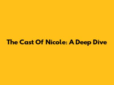 The Cast Of "Nicole": A Deep Dive