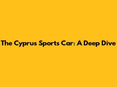 The Cyprus Sports Car: A Deep Dive