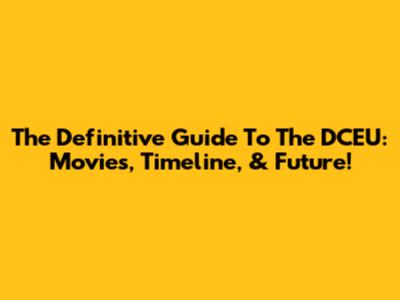 The Definitive Guide To The DCEU: Movies, Timeline, & Future!