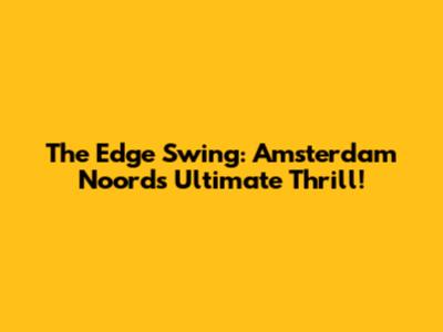 The Edge Swing: Amsterdam Noord's Ultimate Thrill!