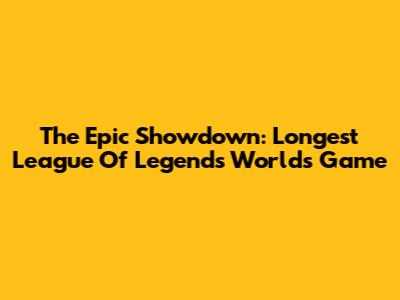 The Epic Showdown: Longest League Of Legends Worlds Game