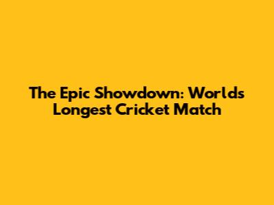 The Epic Showdown: World's Longest Cricket Match