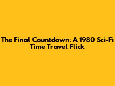 The Final Countdown: A 1980 Sci-Fi Time Travel Flick