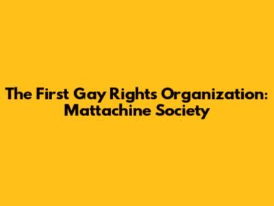 The First Gay Rights Organization: Mattachine Society