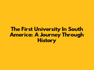 The First University In South America: A Journey Through History
