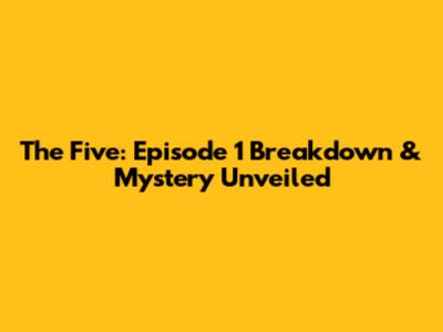 The Five: Episode 1 Breakdown & Mystery Unveiled