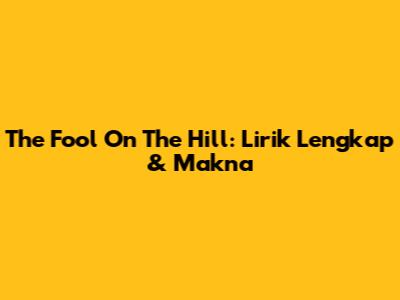 The Fool On The Hill: Lirik Lengkap & Makna