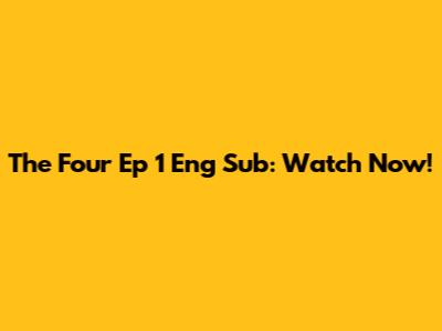 The Four Ep 1 Eng Sub: Watch Now!