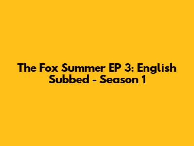 The Fox Summer EP 3: English Subbed - Season 1