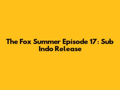 The Fox Summer Episode 17: Sub Indo Release