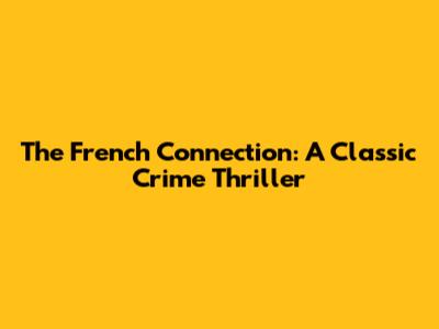 The French Connection: A Classic Crime Thriller