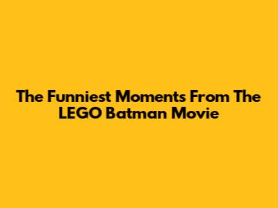 The Funniest Moments From The LEGO Batman Movie