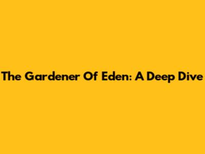 The Gardener Of Eden: A Deep Dive