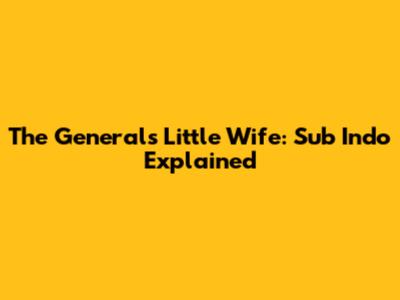 The General's Little Wife: Sub Indo Explained