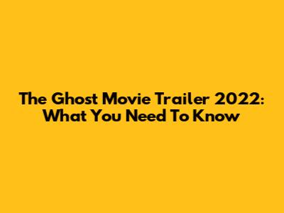 The Ghost Movie Trailer 2022: What You Need To Know