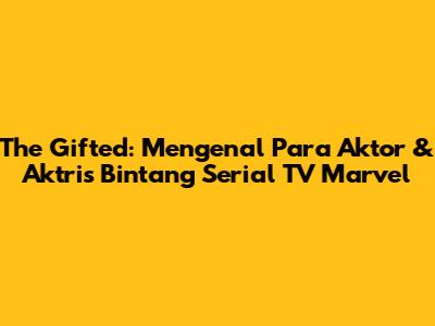 The Gifted: Mengenal Para Aktor & Aktris Bintang Serial TV Marvel