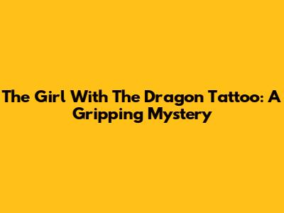 The Girl With The Dragon Tattoo: A Gripping Mystery