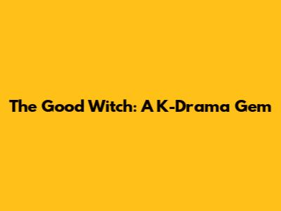 The Good Witch: A K-Drama Gem