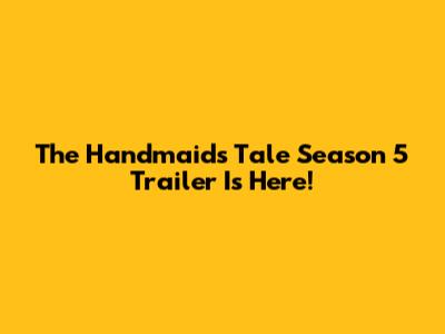 The Handmaid's Tale Season 5 Trailer Is Here!
