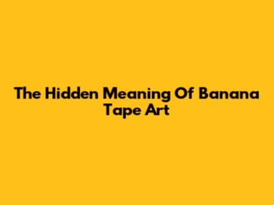 The Hidden Meaning Of Banana Tape Art