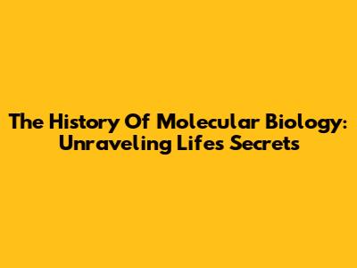 The History Of Molecular Biology: Unraveling Life's Secrets