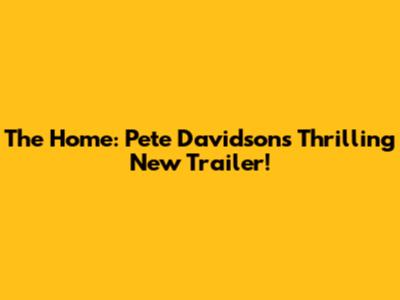 The Home: Pete Davidson's Thrilling New Trailer!