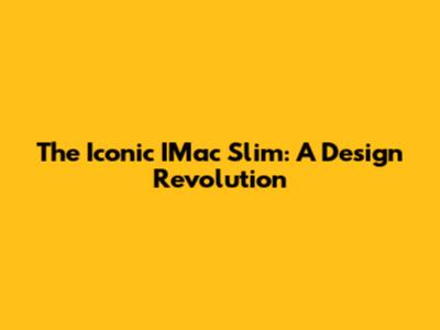 The Iconic IMac Slim: A Design Revolution