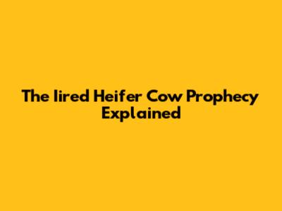 The Iired Heifer Cow Prophecy Explained