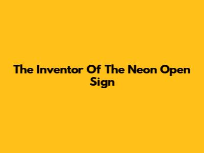 The Inventor Of The Neon Open Sign