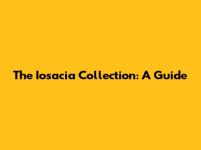 The Iosacia Collection: A Guide