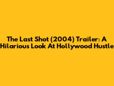 The Last Shot (2004) Trailer: A Hilarious Look At Hollywood Hustle