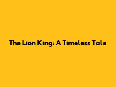 The Lion King: A Timeless Tale