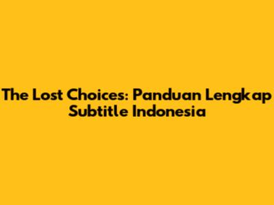 The Lost Choices: Panduan Lengkap Subtitle Indonesia