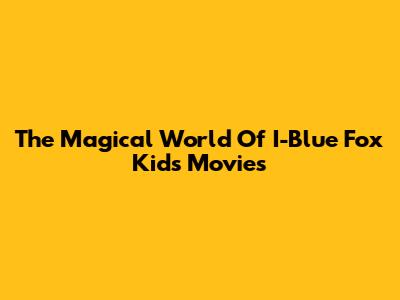 The Magical World Of I-Blue Fox Kids Movies