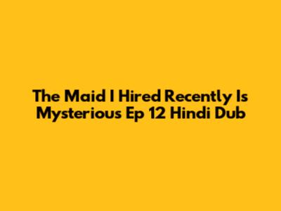 The Maid I Hired Recently Is Mysterious Ep 12 Hindi Dub