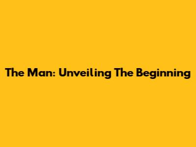 The Man: Unveiling The Beginning