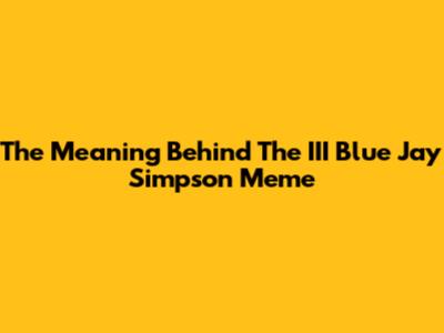 The Meaning Behind The III Blue Jay Simpson Meme