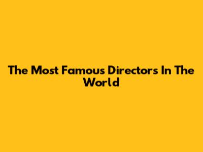 The Most Famous Directors In The World