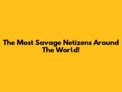 The Most Savage Netizens Around The World!
