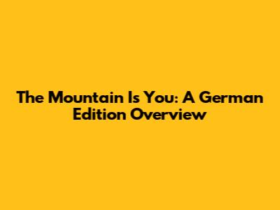 The Mountain Is You: A German Edition Overview