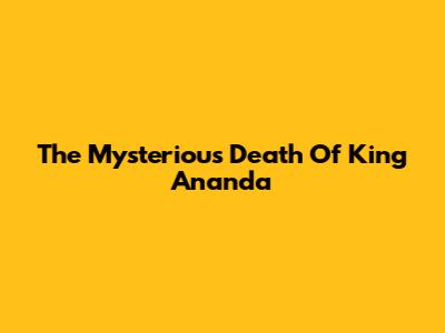 The Mysterious Death Of King Ananda