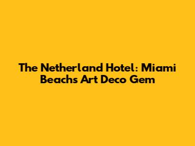 The Netherland Hotel: Miami Beach's Art Deco Gem