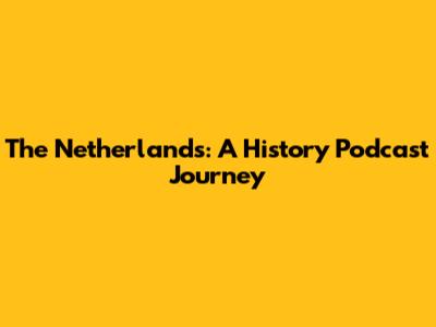 The Netherlands: A History Podcast Journey