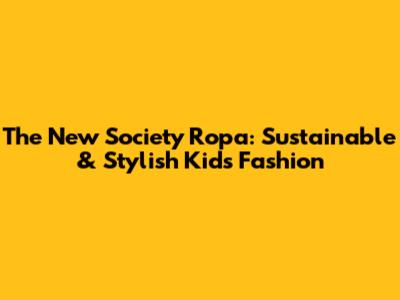 The New Society Ropa: Sustainable & Stylish Kids' Fashion