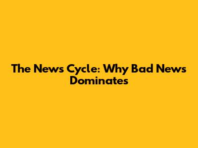 The News Cycle: Why Bad News Dominates