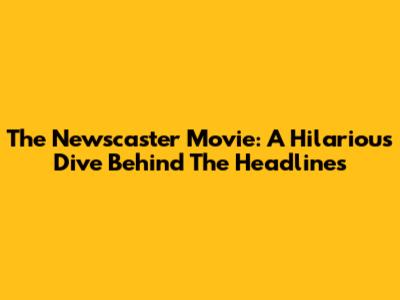 The Newscaster Movie: A Hilarious Dive Behind The Headlines