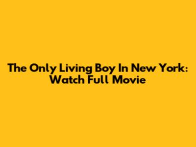 The Only Living Boy In New York: Watch Full Movie