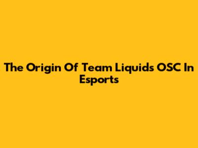 The Origin Of Team Liquid's OSC In Esports