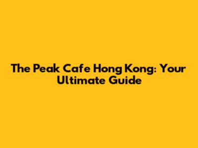 The Peak Cafe Hong Kong: Your Ultimate Guide