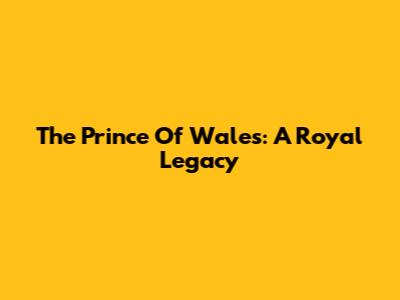 The Prince Of Wales: A Royal Legacy